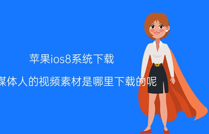 苹果ios8系统下载 自媒体人的视频素材是哪里下载的呢，都没有水印的？